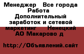 Менеджер - Все города Работа » Дополнительный заработок и сетевой маркетинг   . Ненецкий АО,Макарово д.